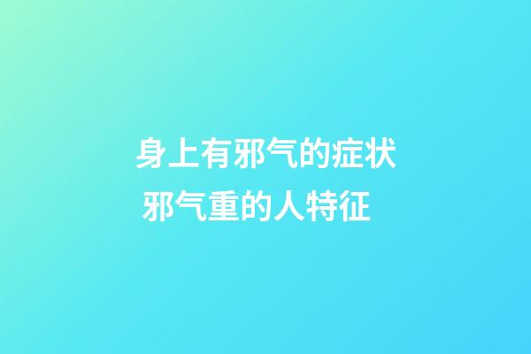 身上有邪气的症状 邪气重的人特征